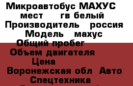 Микроавтобус МАХУС 15 мест 2008гв белый › Производитель ­ россия › Модель ­ махус › Общий пробег ­ 500 › Объем двигателя ­ 88 › Цена ­ 500 000 - Воронежская обл. Авто » Спецтехника   . Воронежская обл.